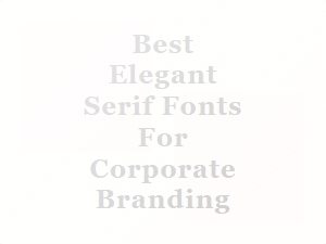 Best Elegant Serif Fonts for Corporate Branding